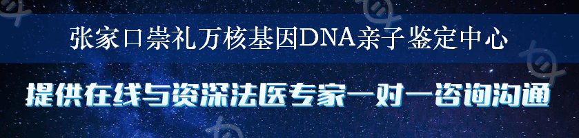 张家口崇礼万核基因DNA亲子鉴定中心